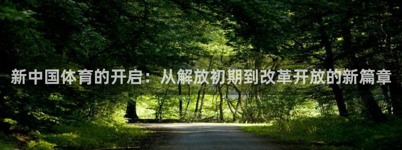 逐梦国际体育平台登录入口：新中国体育的开启：从解放初期到改革开放的新篇章